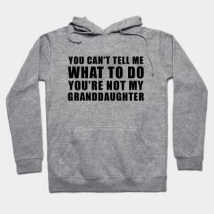 You Can't Tell Me What To Do You're Not My Granddaughter Hoodie